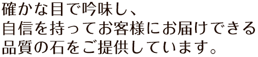 確かな目で吟味し、自身を持ってお客様にお届けできる品質の石をご提供しています。